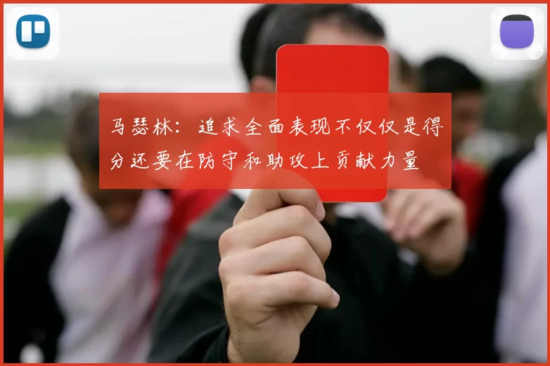 马瑟林：追求全面表现不仅仅是得分还要在防守和助攻上贡献力量