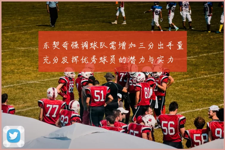 东契奇强调球队需增加三分出手量充分发挥优秀球员的潜力与实力