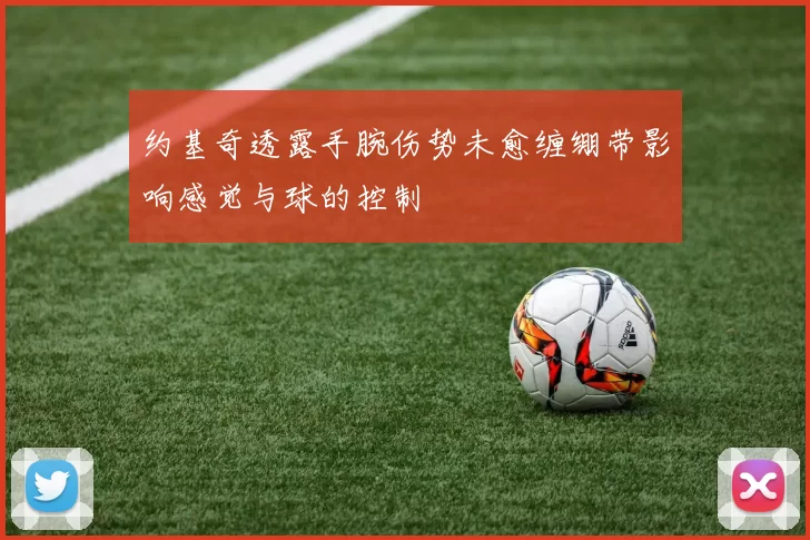 约基奇透露手腕伤势未愈缠绷带影响感觉与球的控制