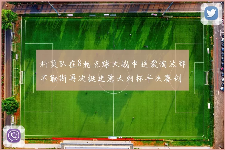 科莫队在8轮点球大战中逆袭淘汰那不勒斯再次挺进意大利杯半决赛创造历史