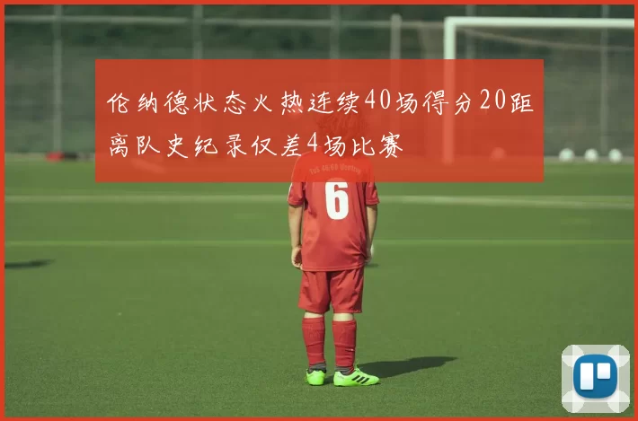 伦纳德状态火热连续40场得分20距离队史纪录仅差4场比赛