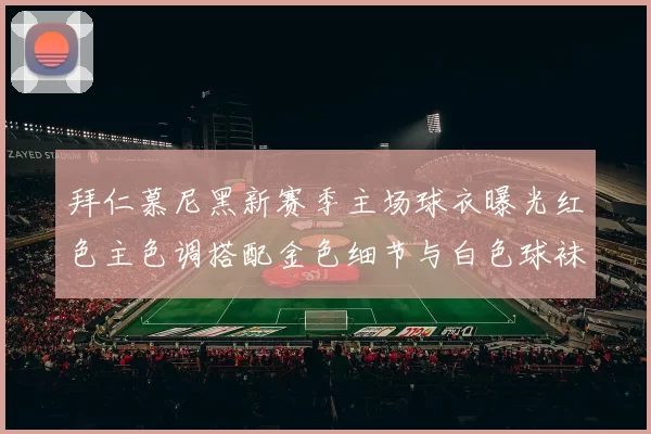拜仁慕尼黑新赛季主场球衣曝光红色主色调搭配金色细节与白色球袜设计